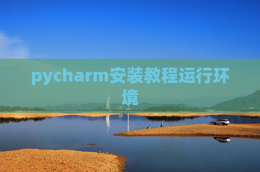 pycharm安装教程运行环境 pycharm安装教程运行环境